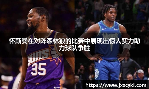 怀斯曼在对阵森林狼的比赛中展现出惊人实力助力球队争胜