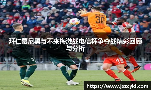拜仁慕尼黑与不来梅激战电信杯争夺战精彩回顾与分析