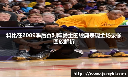 科比在2009季后赛对阵爵士的经典表现全场录像回放解析