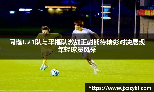 同塔U21队与平福队激战正酣期待精彩对决展现年轻球员风采